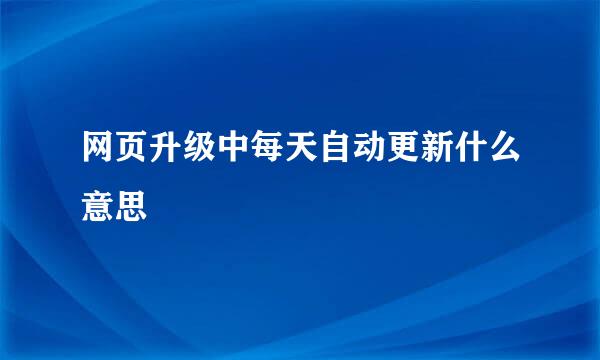 网页升级中每天自动更新什么意思