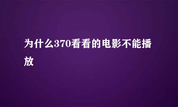 为什么370看看的电影不能播放