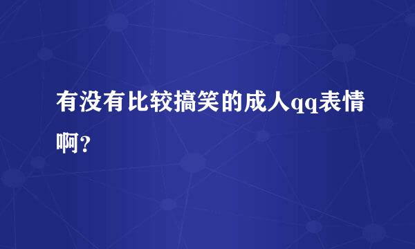 有没有比较搞笑的成人qq表情啊？