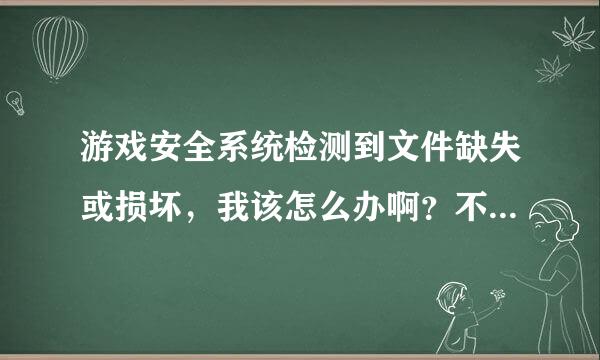 游戏安全系统检测到文件缺失或损坏，我该怎么办啊？不要重装系统的。