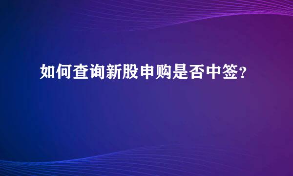 如何查询新股申购是否中签？