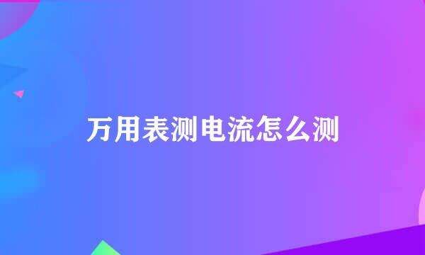 万用表测电流怎么测