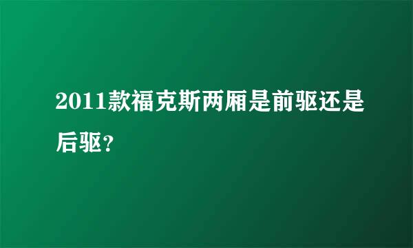 2011款福克斯两厢是前驱还是后驱？