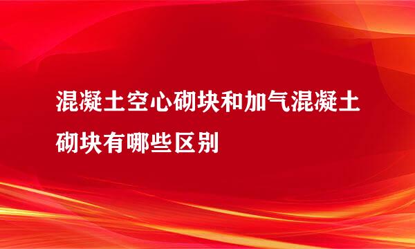 混凝土空心砌块和加气混凝土砌块有哪些区别