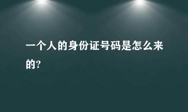 一个人的身份证号码是怎么来的?