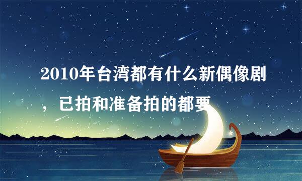 2010年台湾都有什么新偶像剧，已拍和准备拍的都要