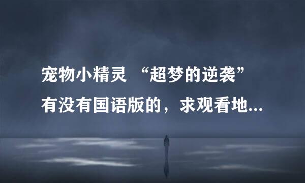 宠物小精灵 “超梦的逆袭”有没有国语版的，求观看地址或下载地址