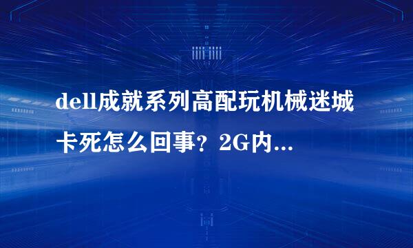 dell成就系列高配玩机械迷城卡死怎么回事？2G内存，512M的独显，高清显卡，双核2.2GHz·····