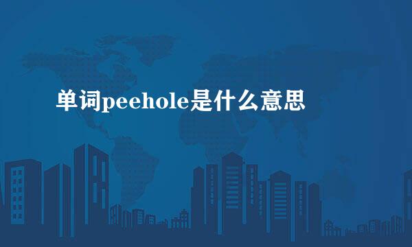 单词peehole是什么意思