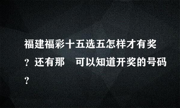 福建福彩十五选五怎样才有奖？还有那裏可以知道开奖的号码？