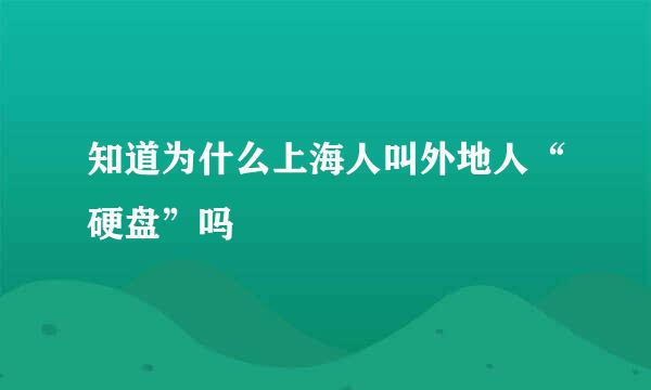 知道为什么上海人叫外地人“硬盘”吗