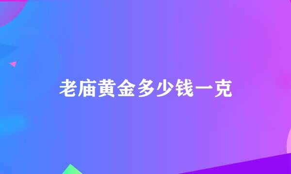 老庙黄金多少钱一克