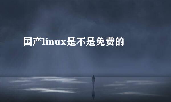 国产linux是不是免费的