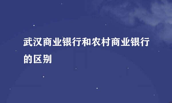 武汉商业银行和农村商业银行的区别