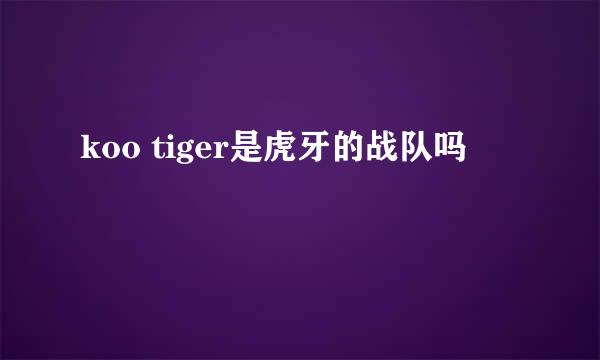 koo tiger是虎牙的战队吗