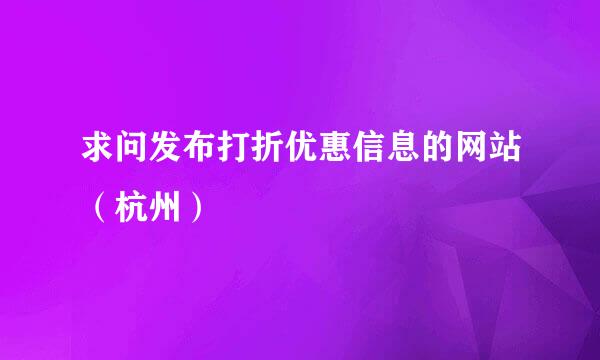 求问发布打折优惠信息的网站（杭州）