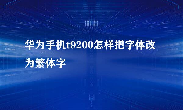 华为手机t9200怎样把字体改为繁体字