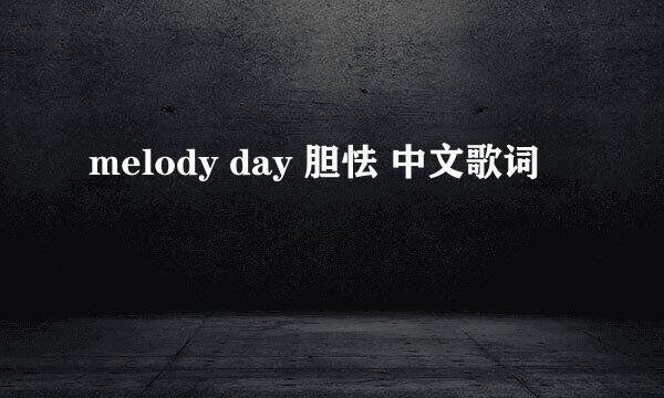 melody day 胆怯 中文歌词