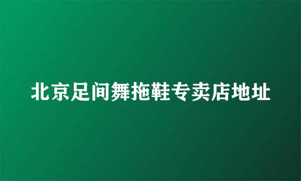 北京足间舞拖鞋专卖店地址