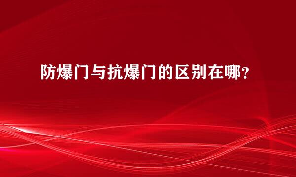 防爆门与抗爆门的区别在哪？