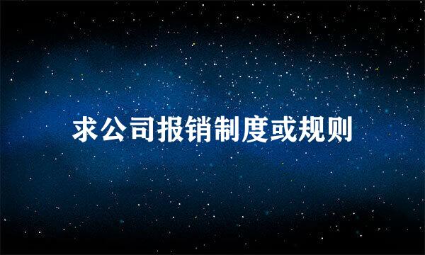 求公司报销制度或规则