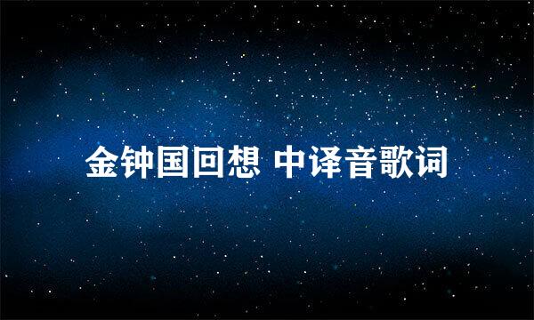 金钟国回想 中译音歌词