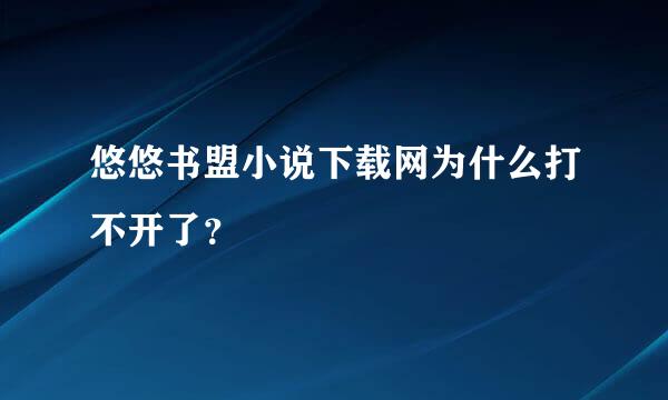 悠悠书盟小说下载网为什么打不开了？