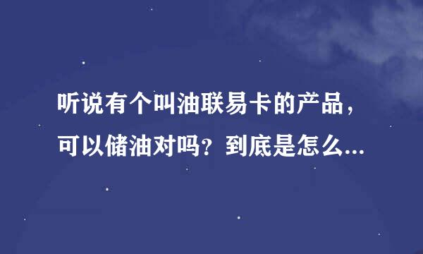 听说有个叫油联易卡的产品，可以储油对吗？到底是怎么回事呢？