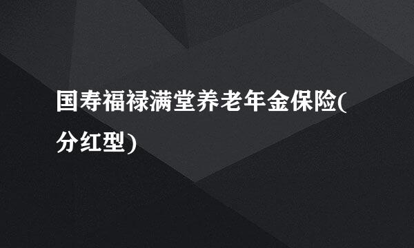 国寿福禄满堂养老年金保险(分红型)