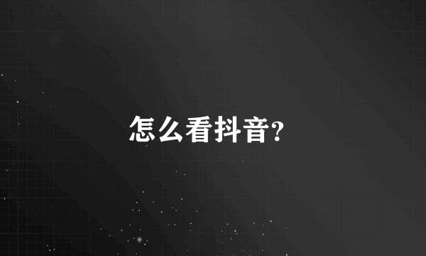 怎么看抖音？