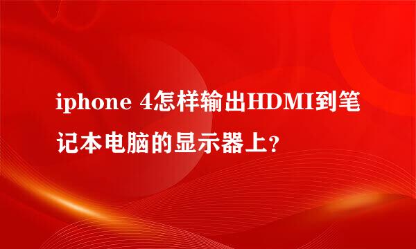 iphone 4怎样输出HDMI到笔记本电脑的显示器上？