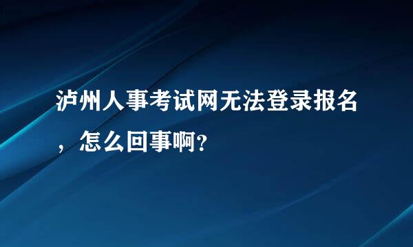 泸州人事考试网无法登录报名，怎么回事啊？