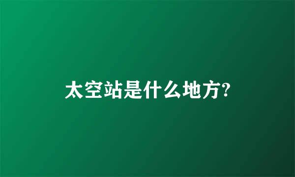 太空站是什么地方?