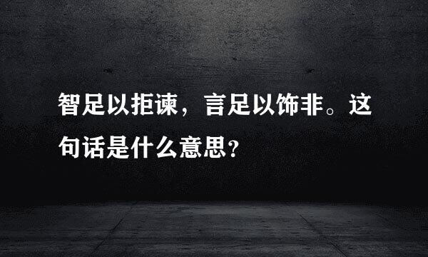 智足以拒谏，言足以饰非。这句话是什么意思？