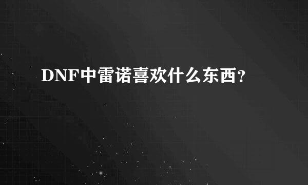 DNF中雷诺喜欢什么东西？