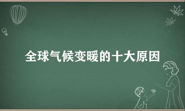 全球气候变暖的十大原因