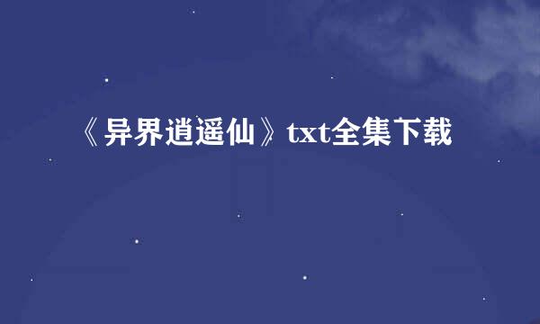 《异界逍遥仙》txt全集下载