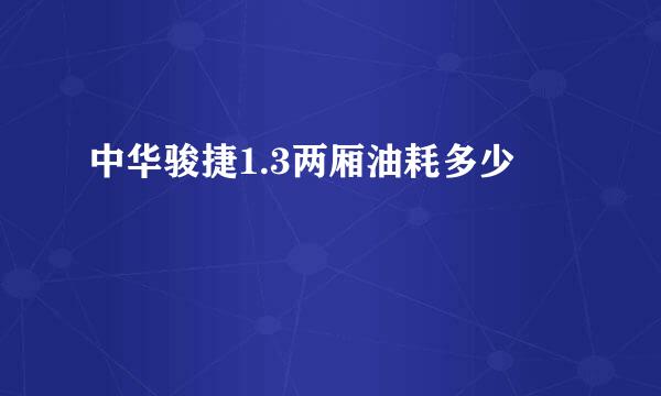 中华骏捷1.3两厢油耗多少