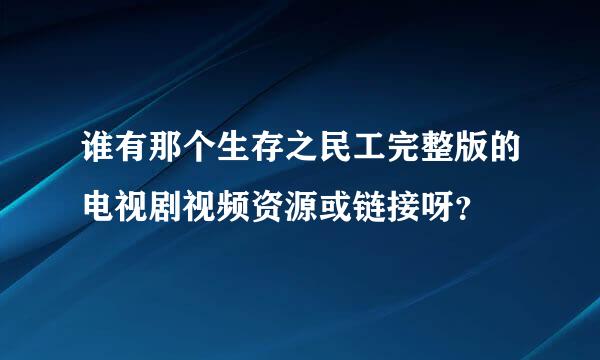 谁有那个生存之民工完整版的电视剧视频资源或链接呀？