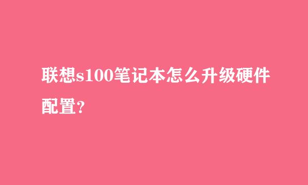 联想s100笔记本怎么升级硬件配置？