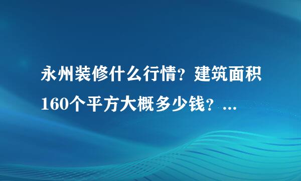 永州装修什么行情？建筑面积160个平方大概多少钱？ 我家在新世纪家园的房子打算近期搞，想自己请师父搞。