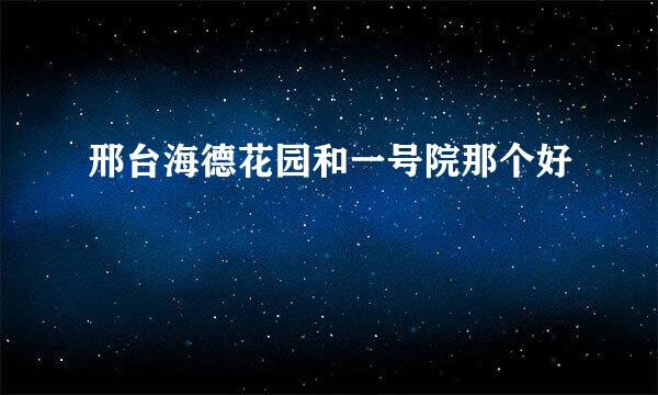 邢台海德花园和一号院那个好