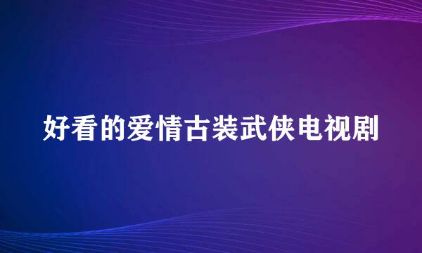 好看的爱情古装武侠电视剧