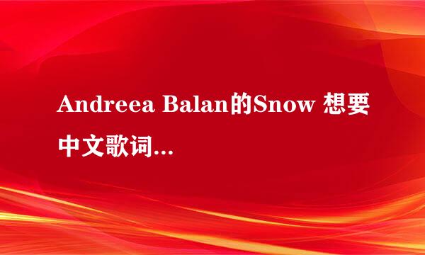 Andreea Balan的Snow 想要中文歌词 帮忙翻译下