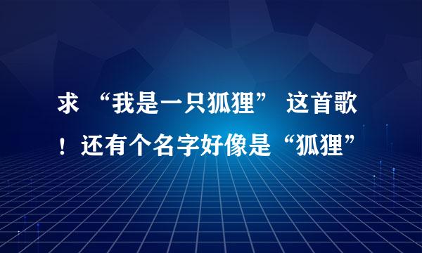 求 “我是一只狐狸” 这首歌！还有个名字好像是“狐狸”