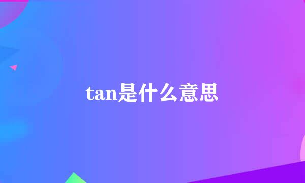 tan是什么意思