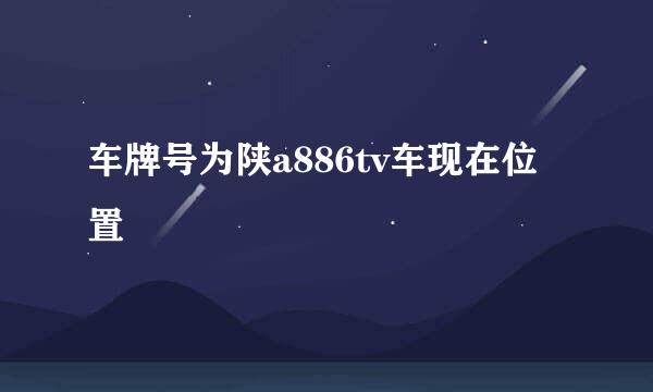 车牌号为陕a886tv车现在位置