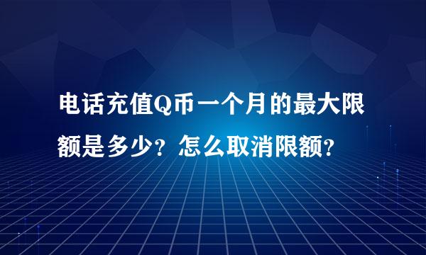 电话充值Q币一个月的最大限额是多少？怎么取消限额？