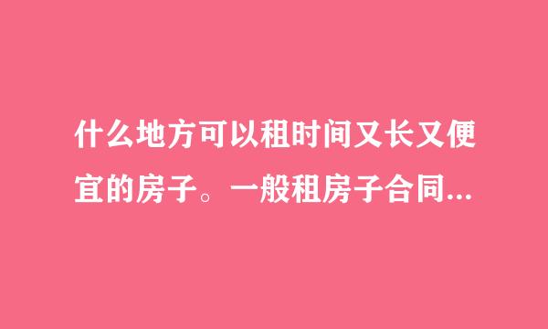 什么地方可以租时间又长又便宜的房子。一般租房子合同是几年一签