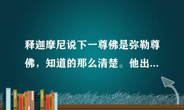 释迦摩尼说下一尊佛是弥勒尊佛，知道的那么清楚。他出生的地方时间不介绍一下是来自人间还是其他天宫的？